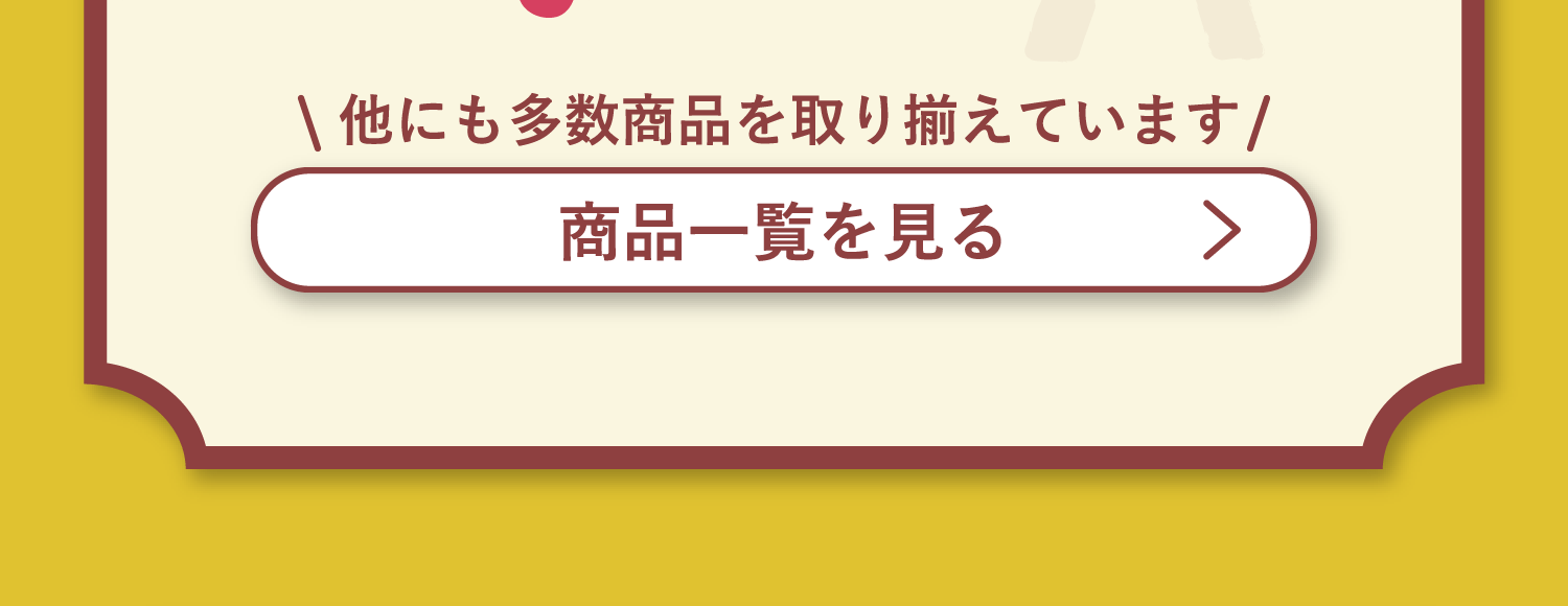 他にも多数商品を取り揃えています「商品一覧を見る」