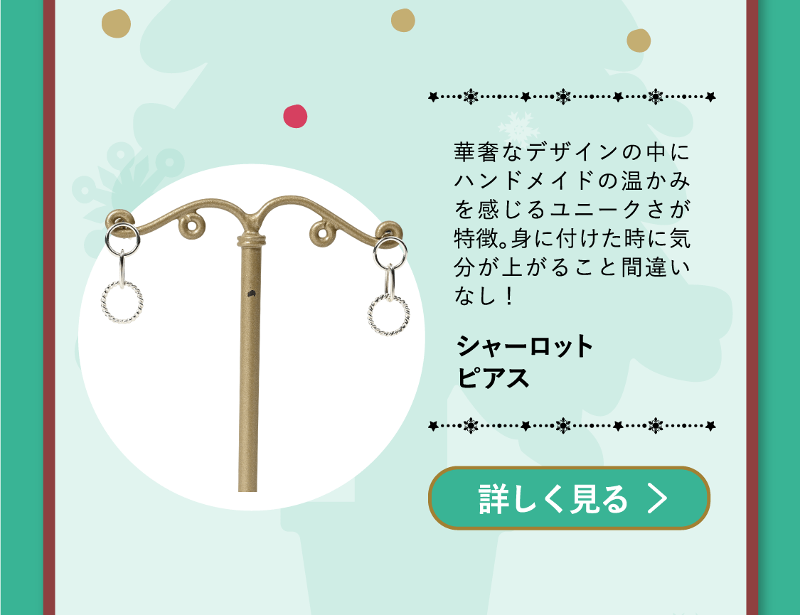 「シャーロットピアス」華奢なデザインの中にハンドメイドの温かみを感じるユニークさが特徴。身に付けた時に気分が上がること間違いなし！