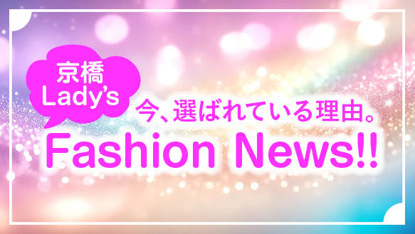 京橋Lady´s Fashion News！