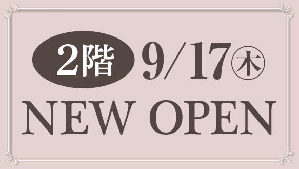 【２階】9/17（木）NEW OPEN!!