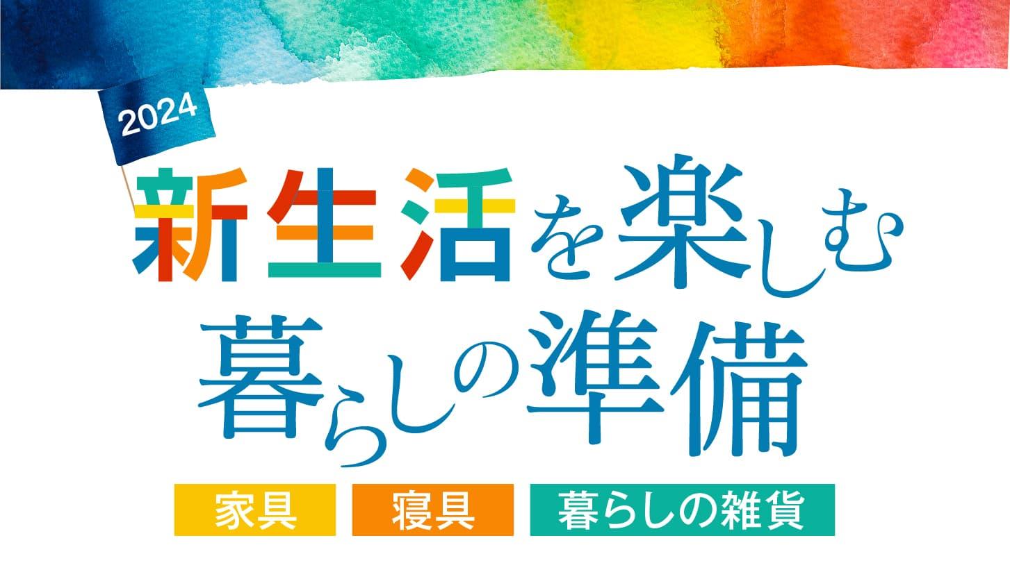 2024 新生活を楽しむ暮らしの準備〈家具〉〈寝具〉〈暮らしの雑貨〉