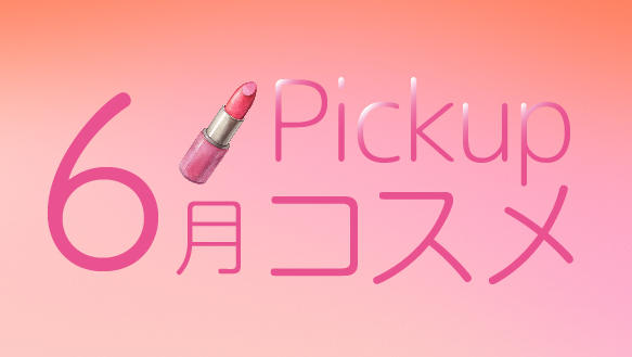 6月Pickupコスメ　～6月の新商品をご紹介！