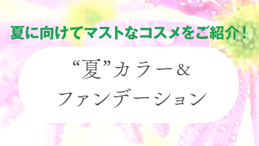 初夏のコスメフェア『夏カラー＆ファンデーション』