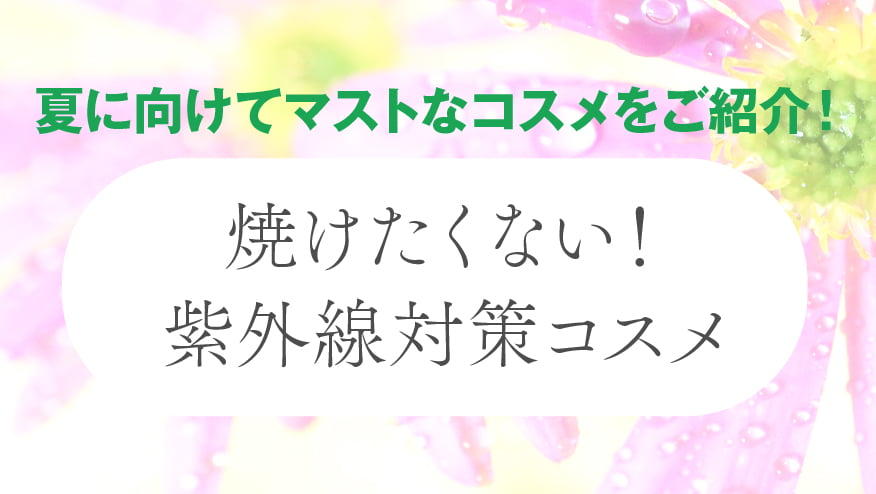  初夏のコスメフェア『焼けたくない！紫外線対策コスメ』