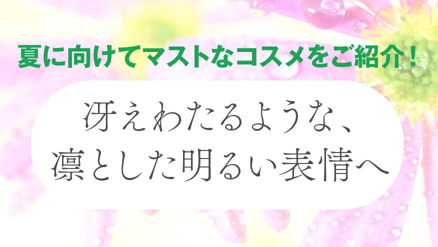  初夏のコスメフェア『冴えわたるような、凛とした明るい表情へ』