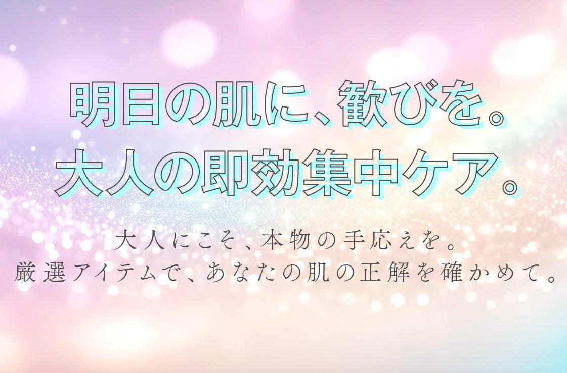 明日の肌に、歓びを。大人の即効集中ケア。