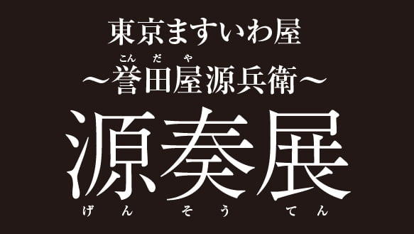 東京ますいわ屋 誉田屋源兵衛 源奏展