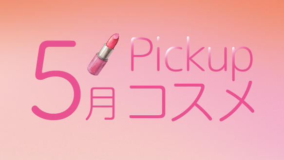 5月Pickupコスメ　5月の新商品をご紹介！