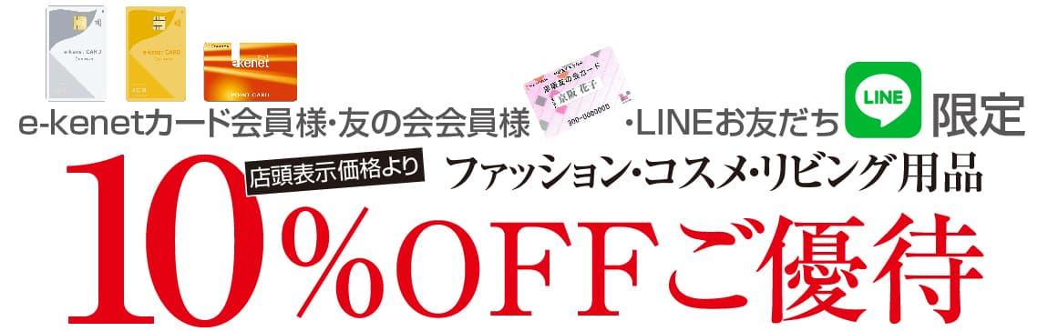 友の会会員様・e-kenetカード会員様・LINEお友だち限定　ファッション・コスメ・リビング用品 店頭表示価格より10%OFFご優待