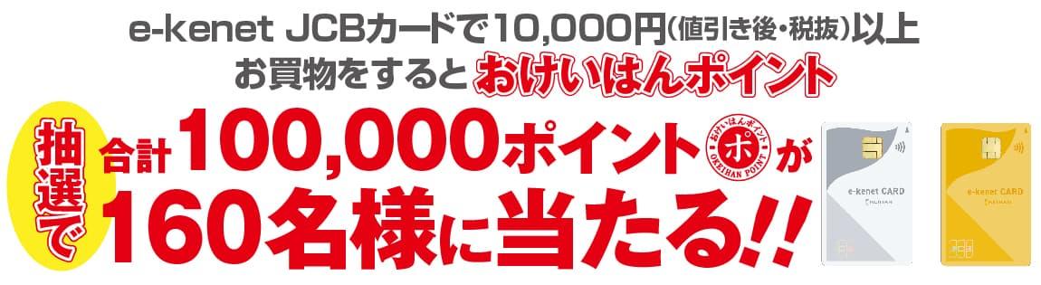 e-kenet JCBカードで10,000円（値引き後・税抜）以上お買物をすると抽選でおけいはんポイント合計100,000ポイントが160名様に当たる！