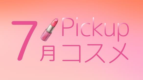 7月Pickupコスメ　～7月の新商品をご紹介！