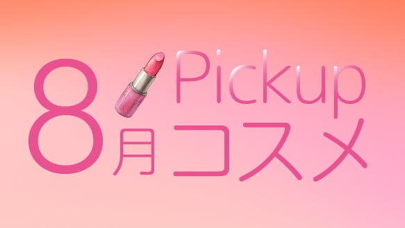 8月Pickupコスメ　～８月の新商品をご紹介！