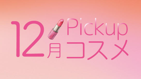 12月Pickupコスメ　～12月の新商品をご紹介！