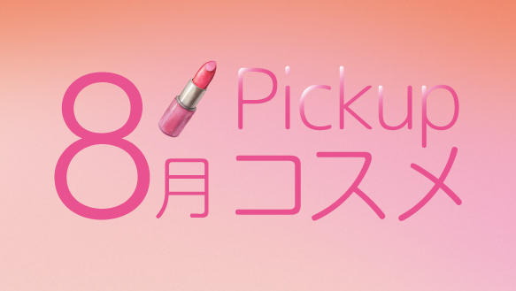 8月Pickupコスメ　8月の新商品をご紹介！