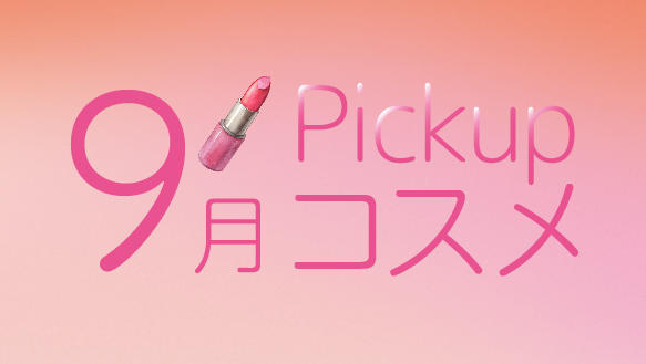 9月Pickupコスメ　9月の新商品をご紹介！