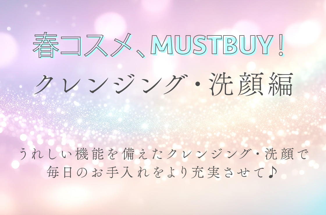 春コスメ、MUSTBUY！クレンジング・洗顔編