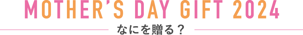 MOTHER’S DAY GIFT 2024 なにを贈る？
