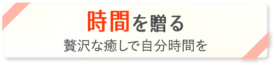 「時間を贈る」贅沢な癒しで自分時間を