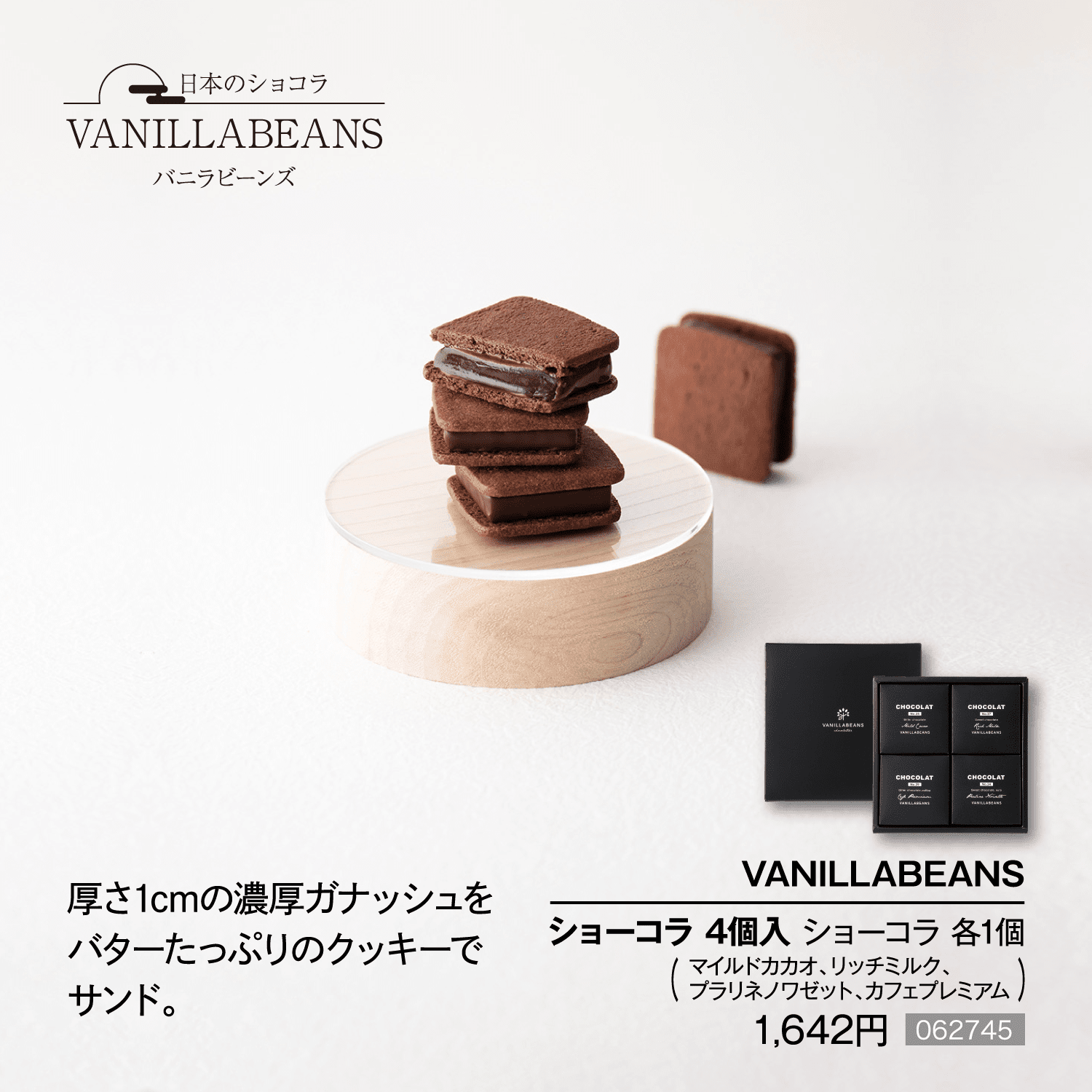 厚さ1cmの濃厚ガナッシュをバターたっぷりのクッキーでサンド。■VANILLABEANS ショーコラ 4個入 ショーコラ 各1個（マイルドカカオ、リッチミルク、プラリネノワゼット、カフェプレミアム）1,642円［062745］